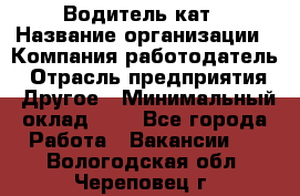 Водитель кат › Название организации ­ Компания-работодатель › Отрасль предприятия ­ Другое › Минимальный оклад ­ 1 - Все города Работа » Вакансии   . Вологодская обл.,Череповец г.